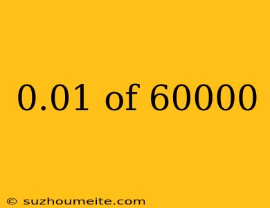 0.01 Of 60000