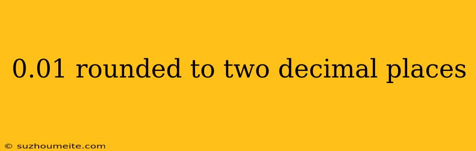 0.01 Rounded To Two Decimal Places