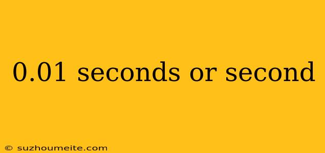 0.01 Seconds Or Second