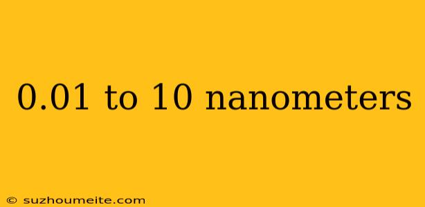 0.01 To 10 Nanometers