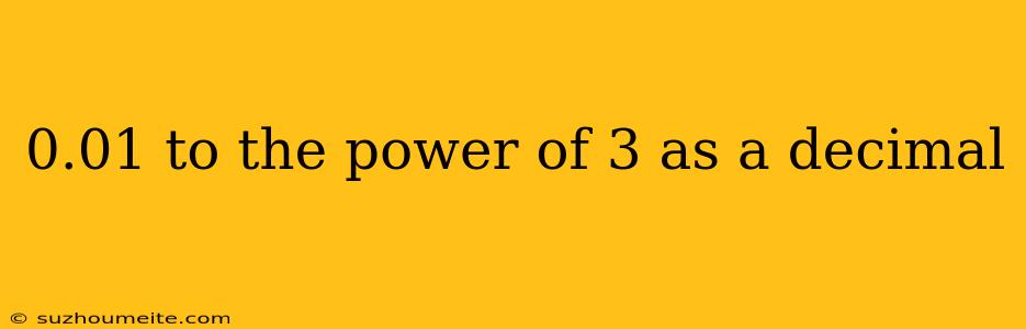 0.01 To The Power Of 3 As A Decimal