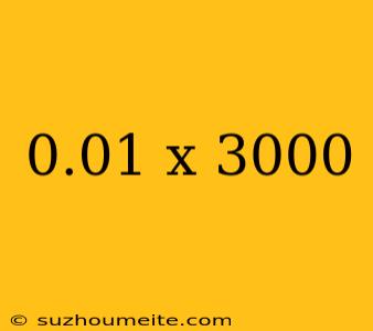 0.01 X 3000