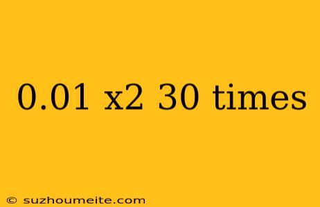 0.01 X2 30 Times