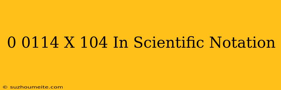 0.0114 X 10^4 In Scientific Notation