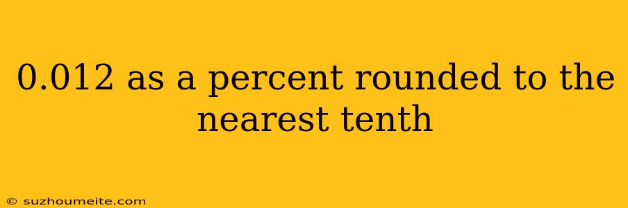 0.012 As A Percent Rounded To The Nearest Tenth