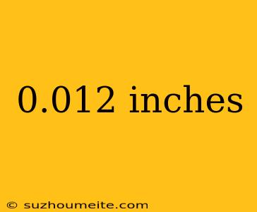 0.012 Inches