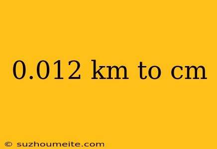 0.012 Km To Cm