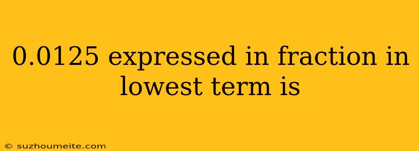 0.0125 Expressed In Fraction In Lowest Term Is