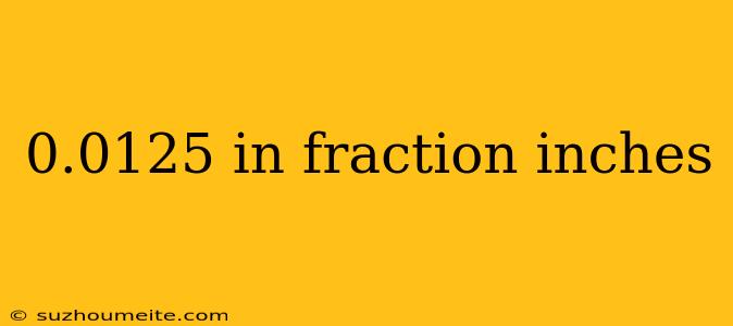 0.0125 In Fraction Inches