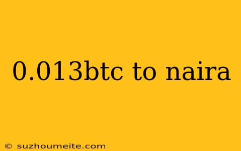 0.013btc To Naira