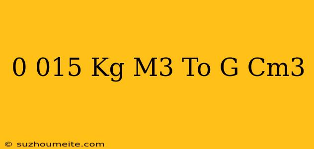 0.015 Kg/m3 To G/cm3