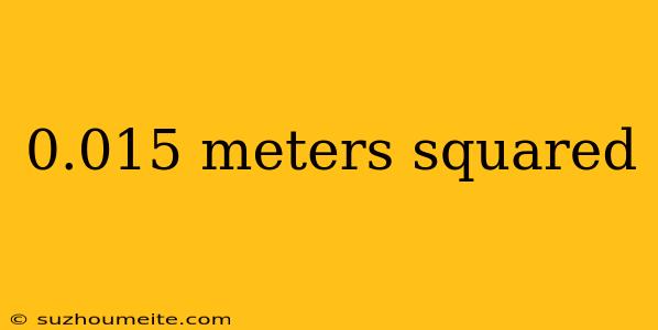 0.015 Meters Squared