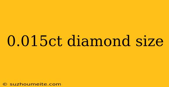 0.015ct Diamond Size