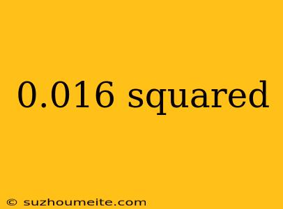 0.016 Squared