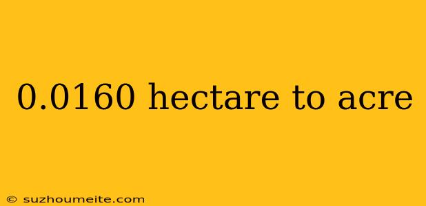 0.0160 Hectare To Acre