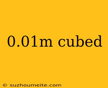 0.01m Cubed