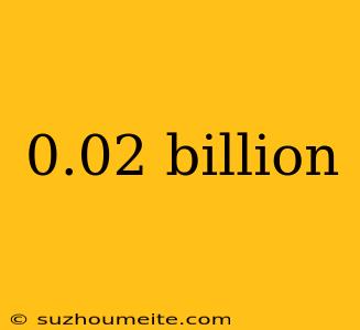 0.02 Billion