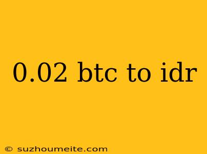 0.02 Btc To Idr