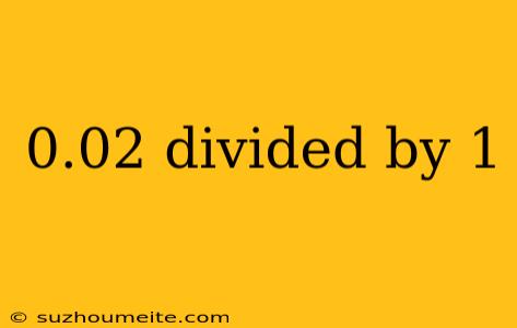 0.02 Divided By 1