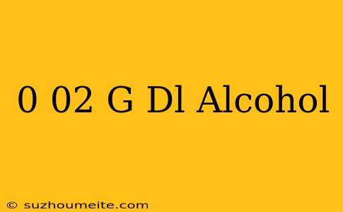 0.02 G/dl Alcohol