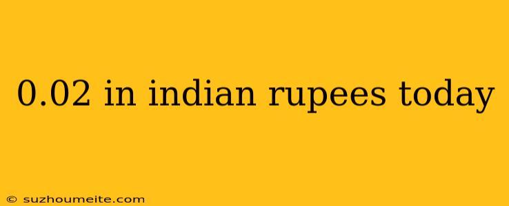 0.02 In Indian Rupees Today