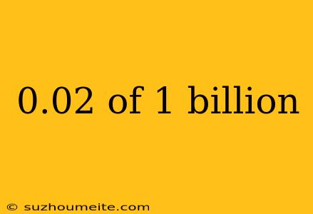 0.02 Of 1 Billion