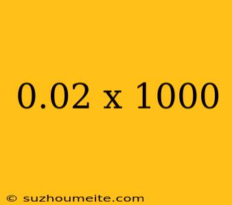 0.02 X 1000