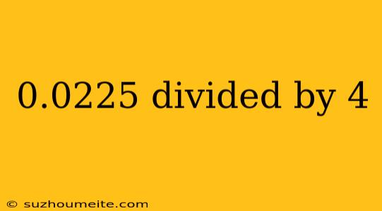 0.0225 Divided By 4