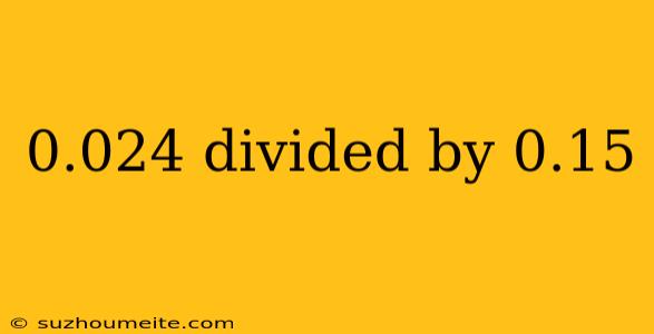 0.024 Divided By 0.15