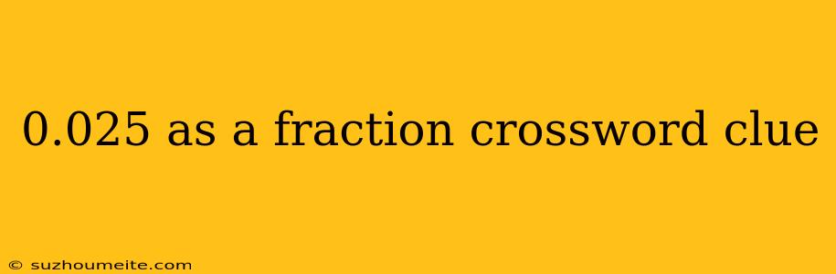 0.025 As A Fraction Crossword Clue