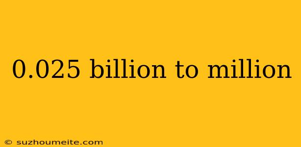 0.025 Billion To Million