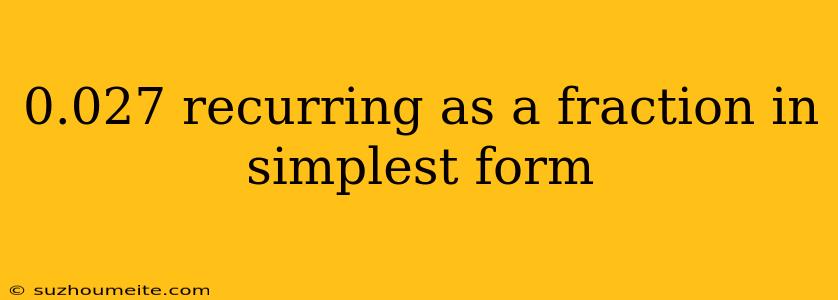 0.027 Recurring As A Fraction In Simplest Form