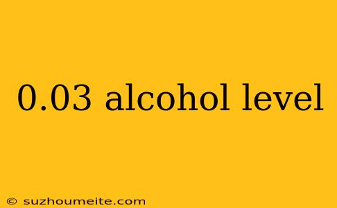 0.03 Alcohol Level