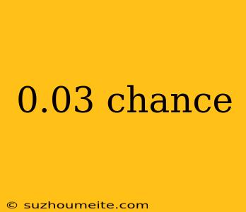 0.03 Chance