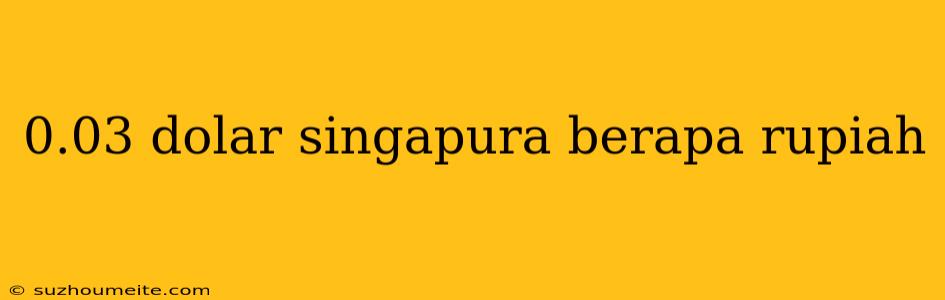 0.03 Dolar Singapura Berapa Rupiah