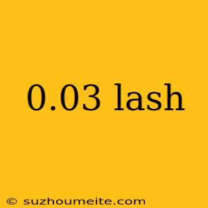 0.03 Lash