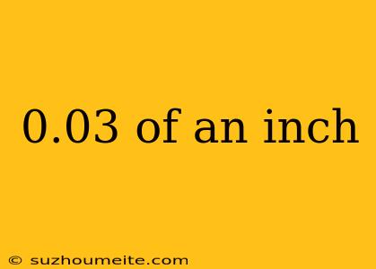 0.03 Of An Inch