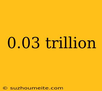 0.03 Trillion