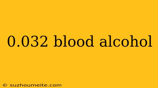 0.032 Blood Alcohol