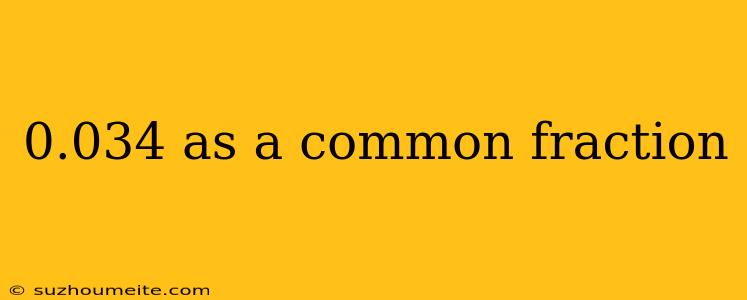 0.034 As A Common Fraction