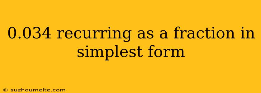 0.034 Recurring As A Fraction In Simplest Form