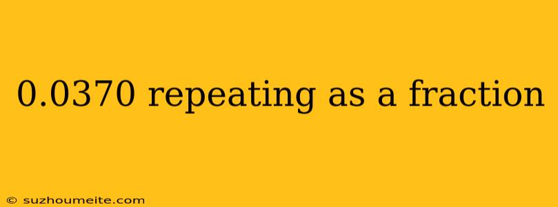 0.0370 Repeating As A Fraction