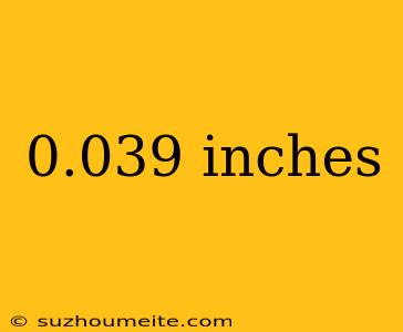 0.039 Inches