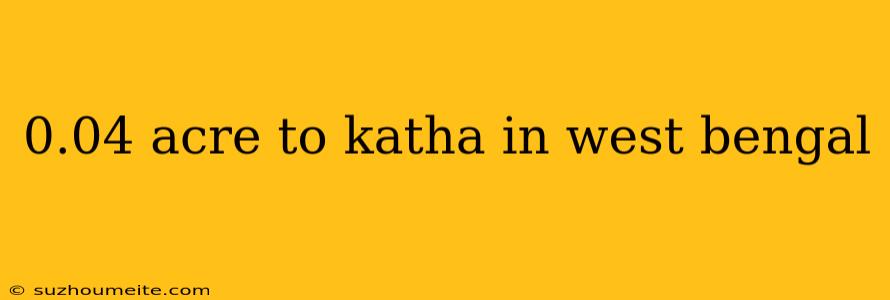 0.04 Acre To Katha In West Bengal