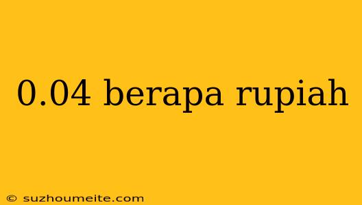 0.04 Berapa Rupiah