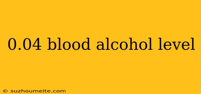 0.04 Blood Alcohol Level