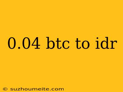 0.04 Btc To Idr