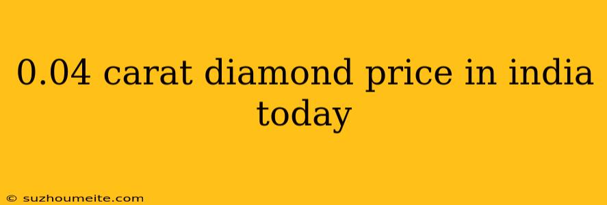 0.04 Carat Diamond Price In India Today