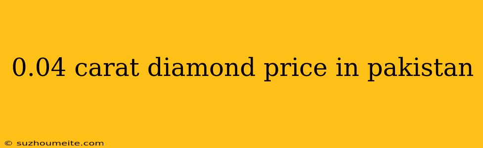 0.04 Carat Diamond Price In Pakistan