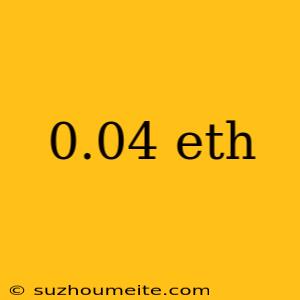 0.04 Eth